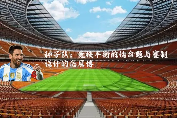 种子队:竞技平衡的伪命题与赛制设计的底层博弈