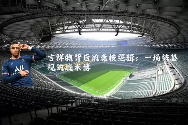 吉祥物背后的竞技逻辑：一场被忽视的战术博弈