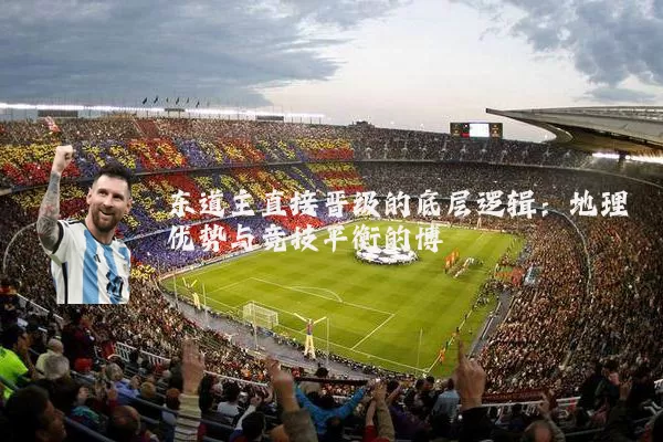 东道主直接晋级的底层逻辑：地理优势与竞技平衡的博弈