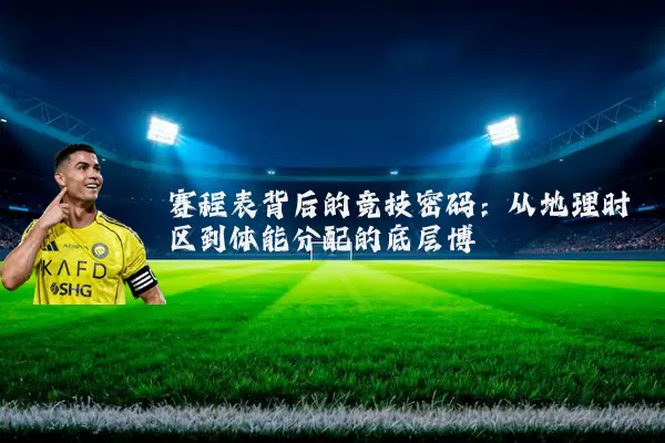 赛程表背后的竞技密码：从地理时区到体能分配的底层博弈