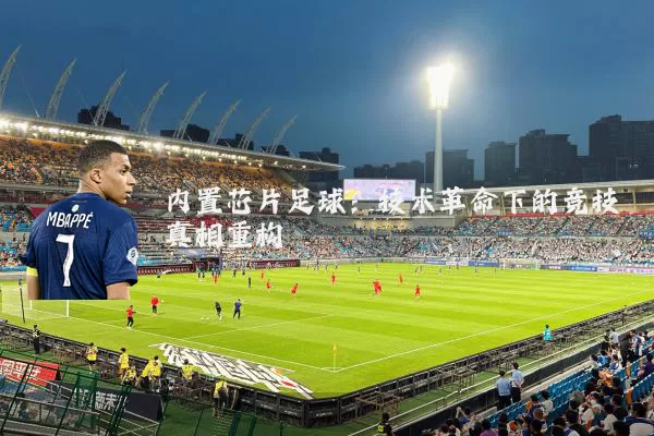 内置芯片足球：技术革命下的竞技真相重构