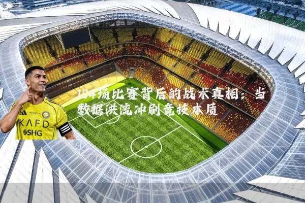 104场比赛背后的战术真相：当数据洪流冲刷竞技本质