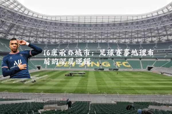 16座承办城市:足球赛事地理布局的深层逻辑