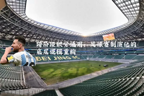跨阶段积分通用:足球赛制演化的底层逻辑重构