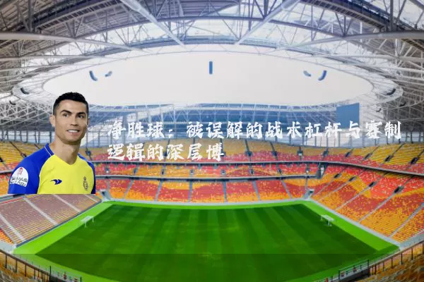 净胜球:被误解的战术杠杆与赛制逻辑的深层博弈