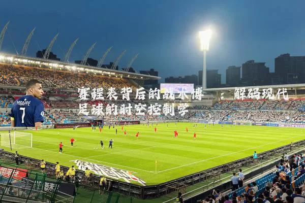 赛程表背后的战术博弈：解码现代足球的时空控制学