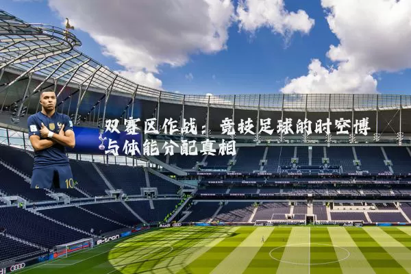 双赛区作战:竞技足球的时空博弈与体能分配真相