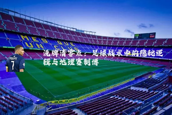 洗牌清零点：足球战术中的隐秘逻辑与地理赛制博弈