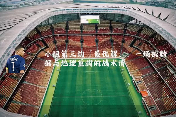 小组第三的「最优解」：一场被数据与地理重构的战术博弈