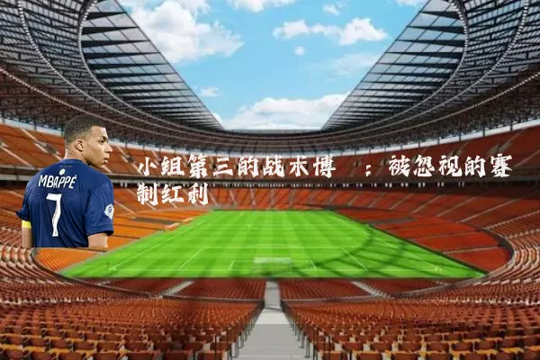 小组第三的战术博弈：被忽视的赛制红利