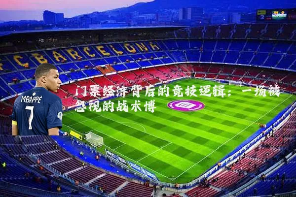 门票经济背后的竞技逻辑：一场被忽视的战术博弈