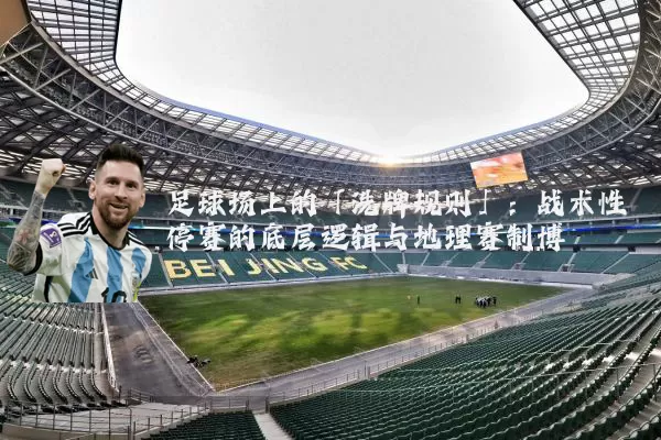 足球场上的「洗牌规则」：战术性停赛的底层逻辑与地理赛制博弈