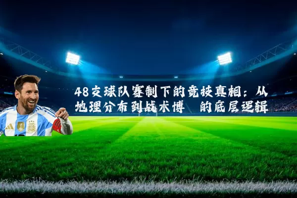 48支球队赛制下的竞技真相：从地理分布到战术博弈的底层逻辑